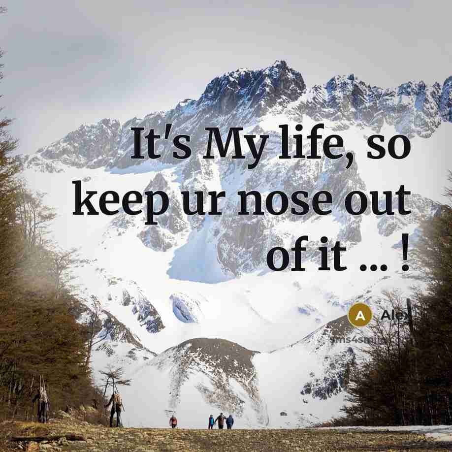 “It's My life, so keep ur nose out of it ... !” quote by Alex