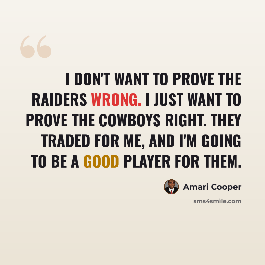 “I don't want to prove the Raiders wrong. I just want to prove the Cowboys right. They traded for me, and I'm going to be a good player for them.” quote by Amari Cooper