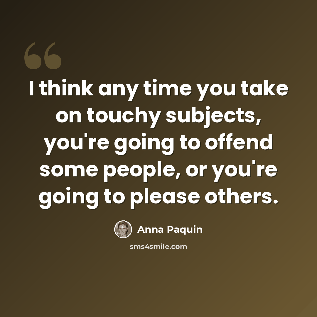 “I think any time you take on touchy subjects, you're going to offend some people, or you're going to please others.” quote by Anna Paquin