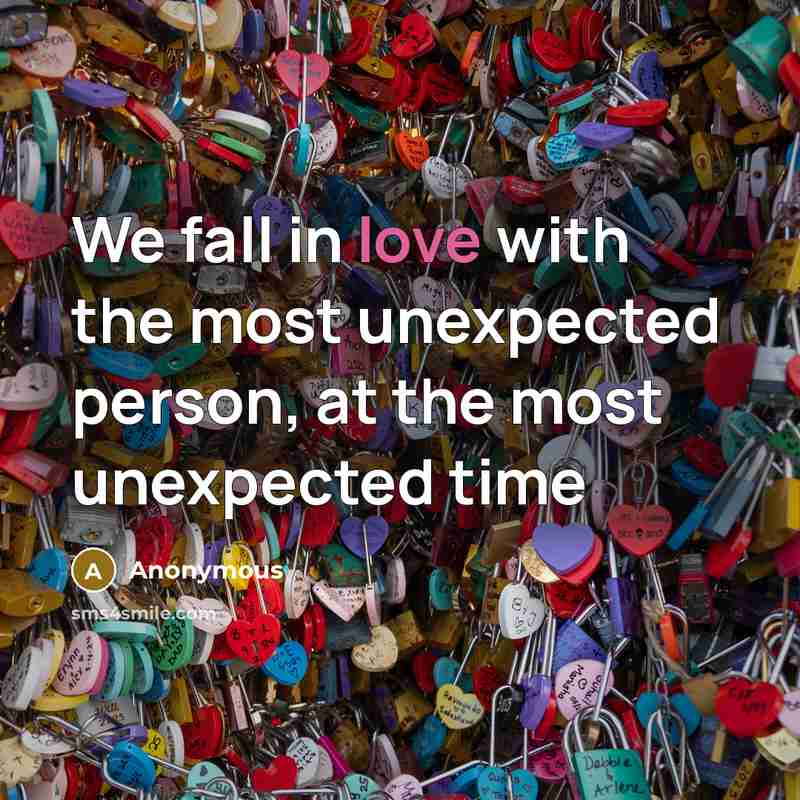 “We fall in love with the most unexpected person, at the most unexpected time” quote by Anonymous