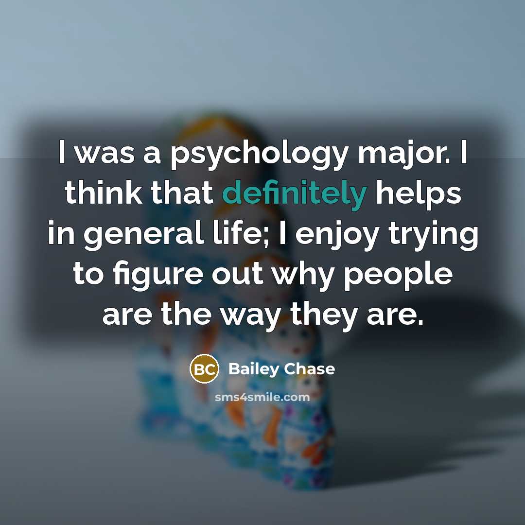 “I was a psychology major. I think that definitely helps in general life; I enjoy trying to figure out why people are the way they are.” quote by Bailey Chase