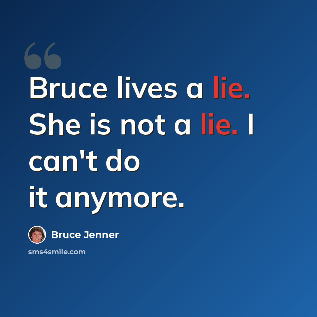 “Bruce lives a lie. She is not a lie. I can't do it anymore.” quote by Bruce Jenner