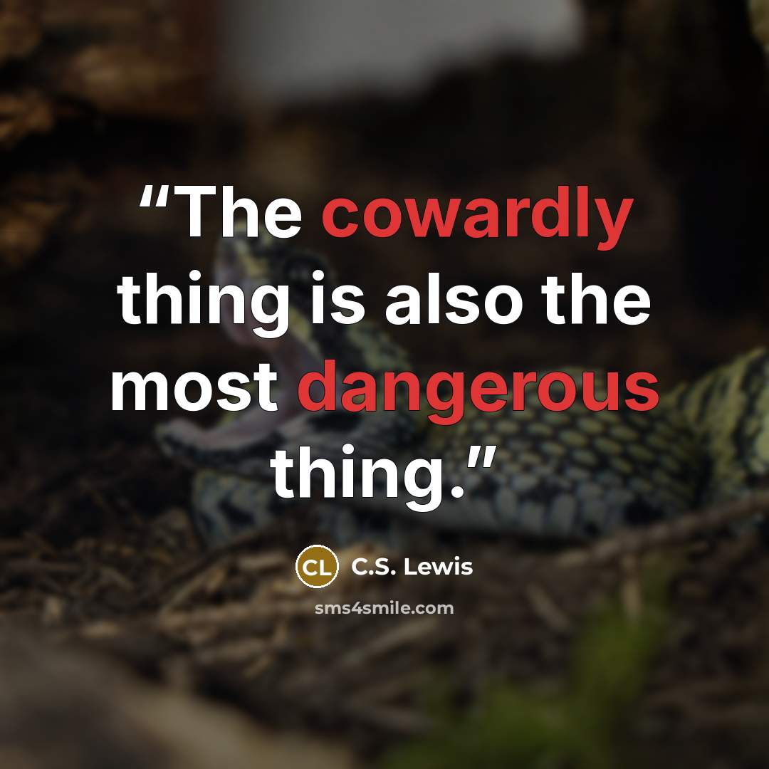 “The cowardly thing is also the most dangerous thing.” quote by C.S. Lewis