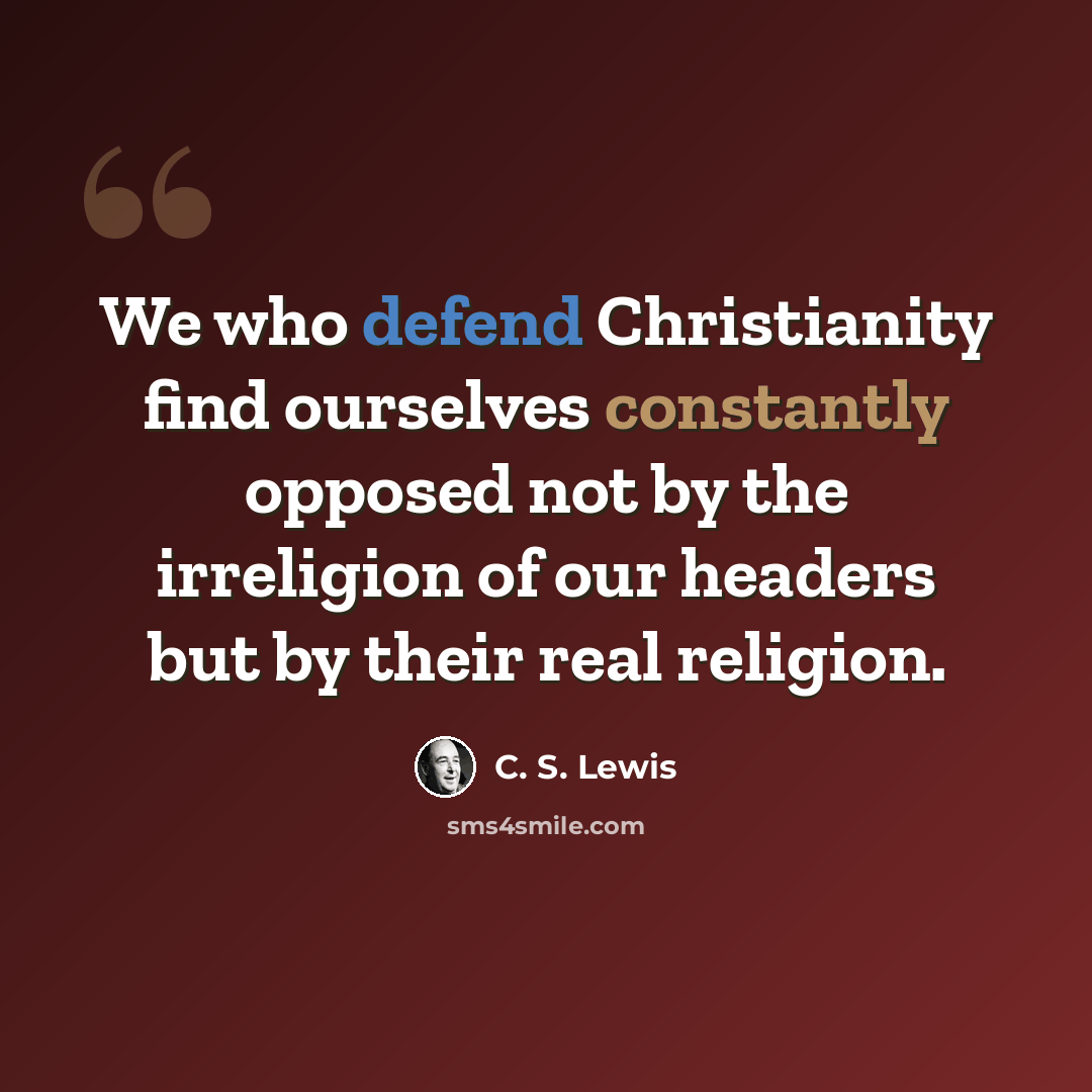 “We who defend Christianity find ourselves constantly opposed not by the irreligion of our headers but by their real religion.” quote by C. S. Lewis