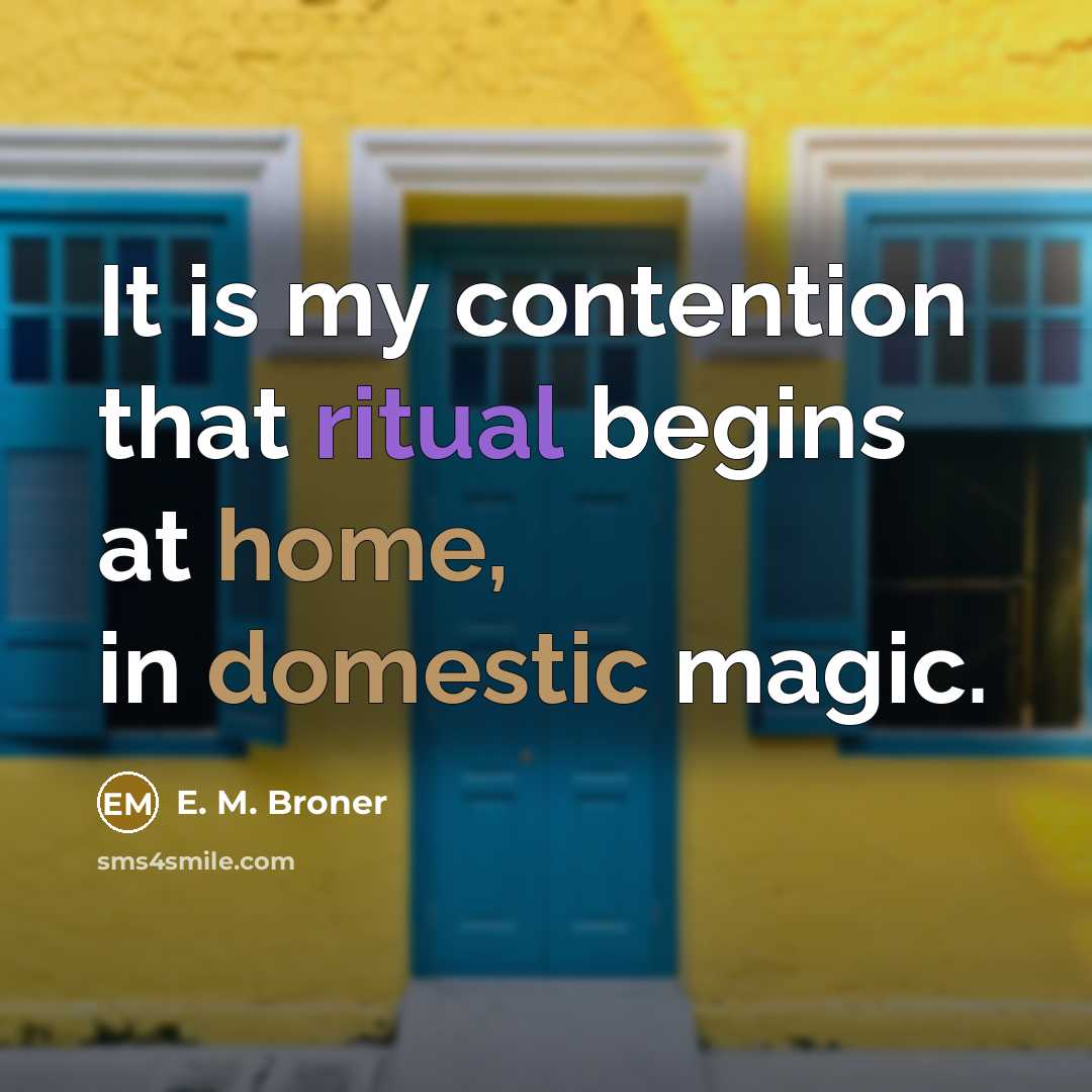 “It is my contention that ritual begins at home, in domestic magic.” quote by E. M. Broner
