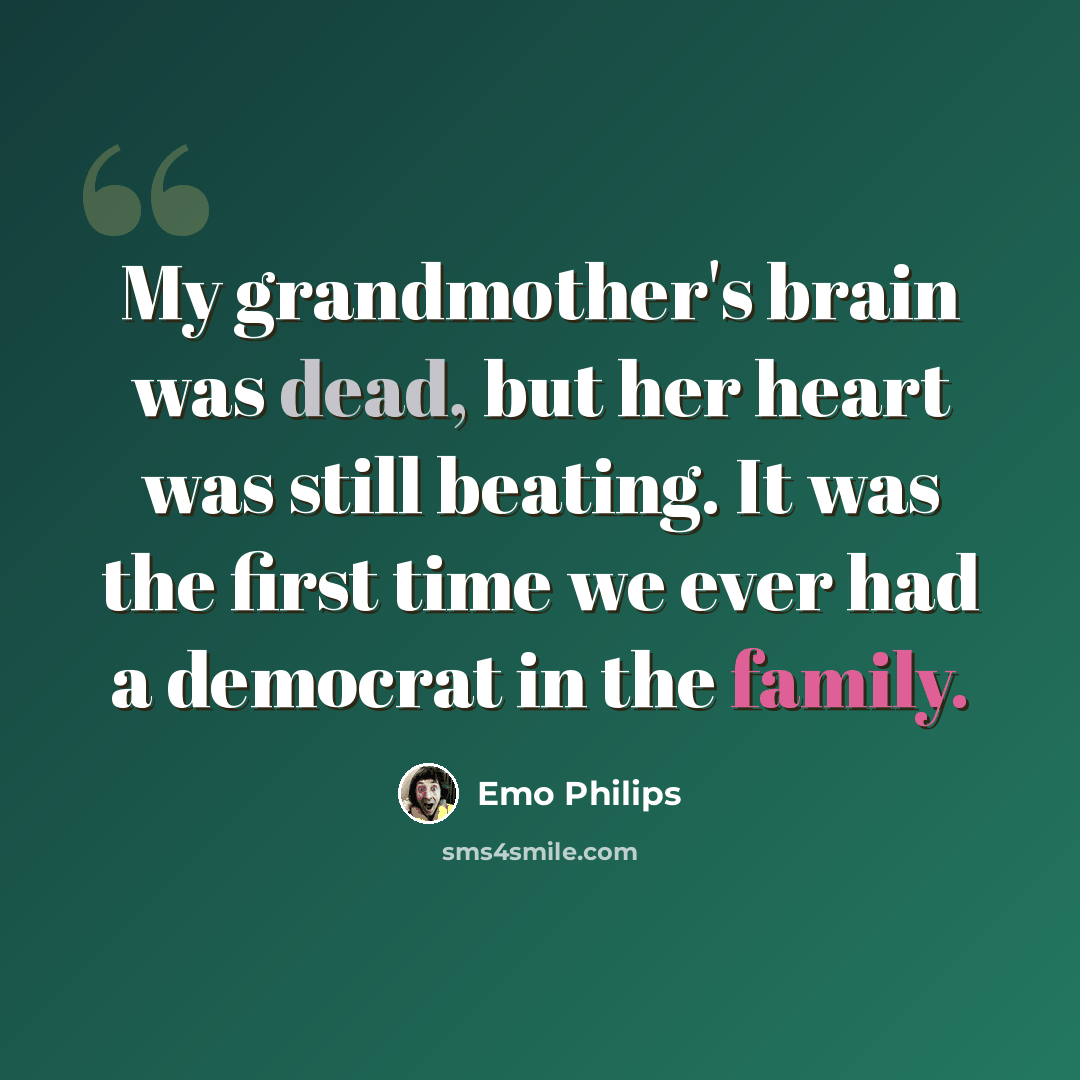 “My grandmother's brain was dead, but her heart was still beating. It was the first time we ever had a democrat in the family.” quote by Emo Philips