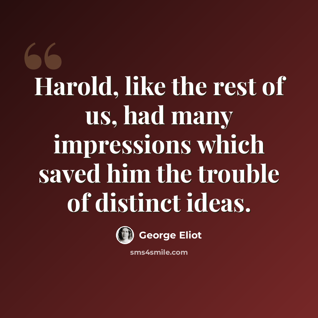 “Harold, like the rest of us, had many impressions which saved him the trouble of distinct ideas.” quote by George Eliot