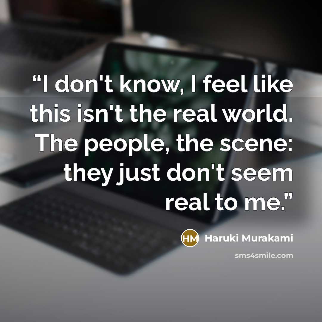 “I don't know, I feel like this isn't the real world. The people, the scene: they just don't seem real to me.” quote by Haruki Murakami