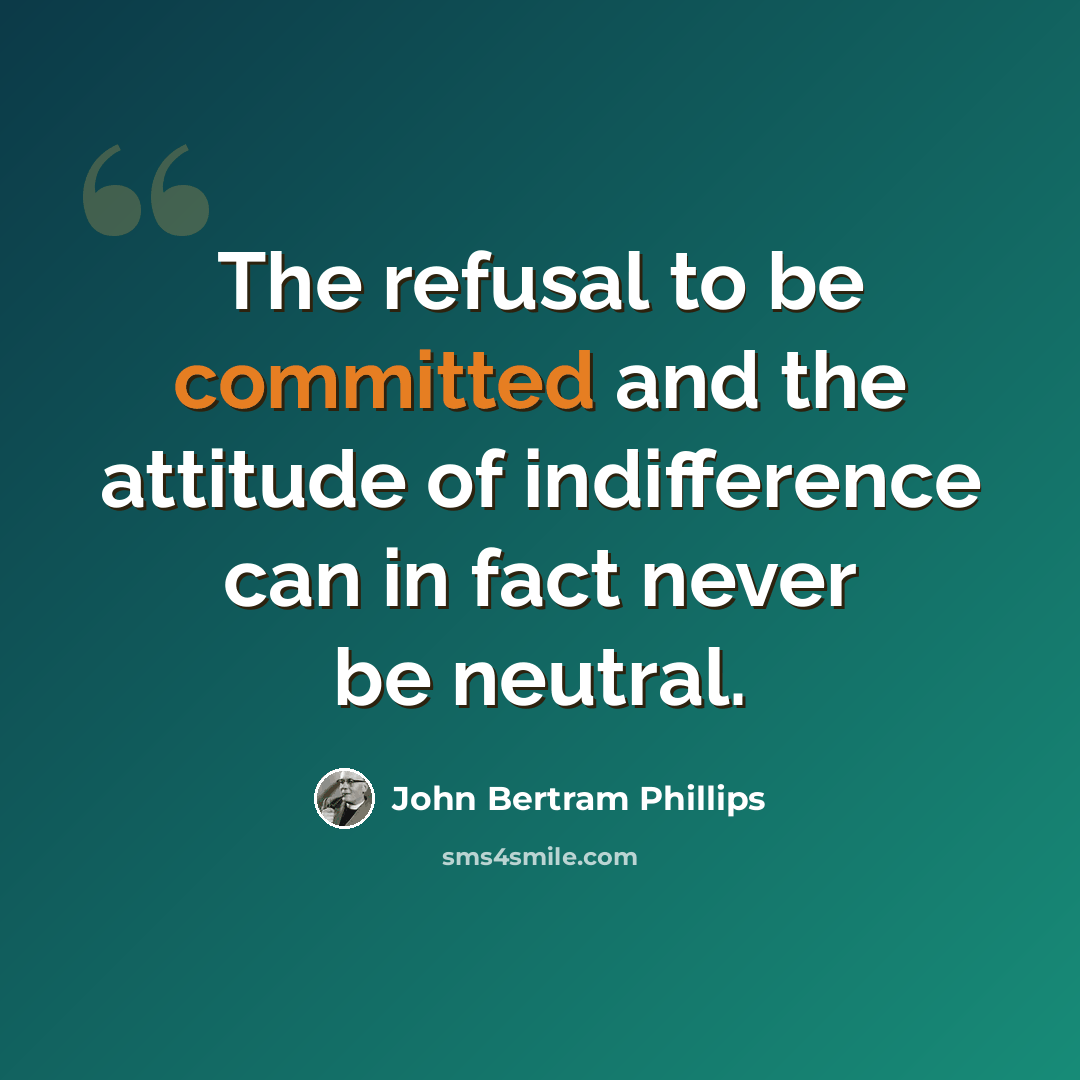 “The refusal to be committed and the attitude of indifference can in fact never be neutral.” quote by John Bertram Phillips