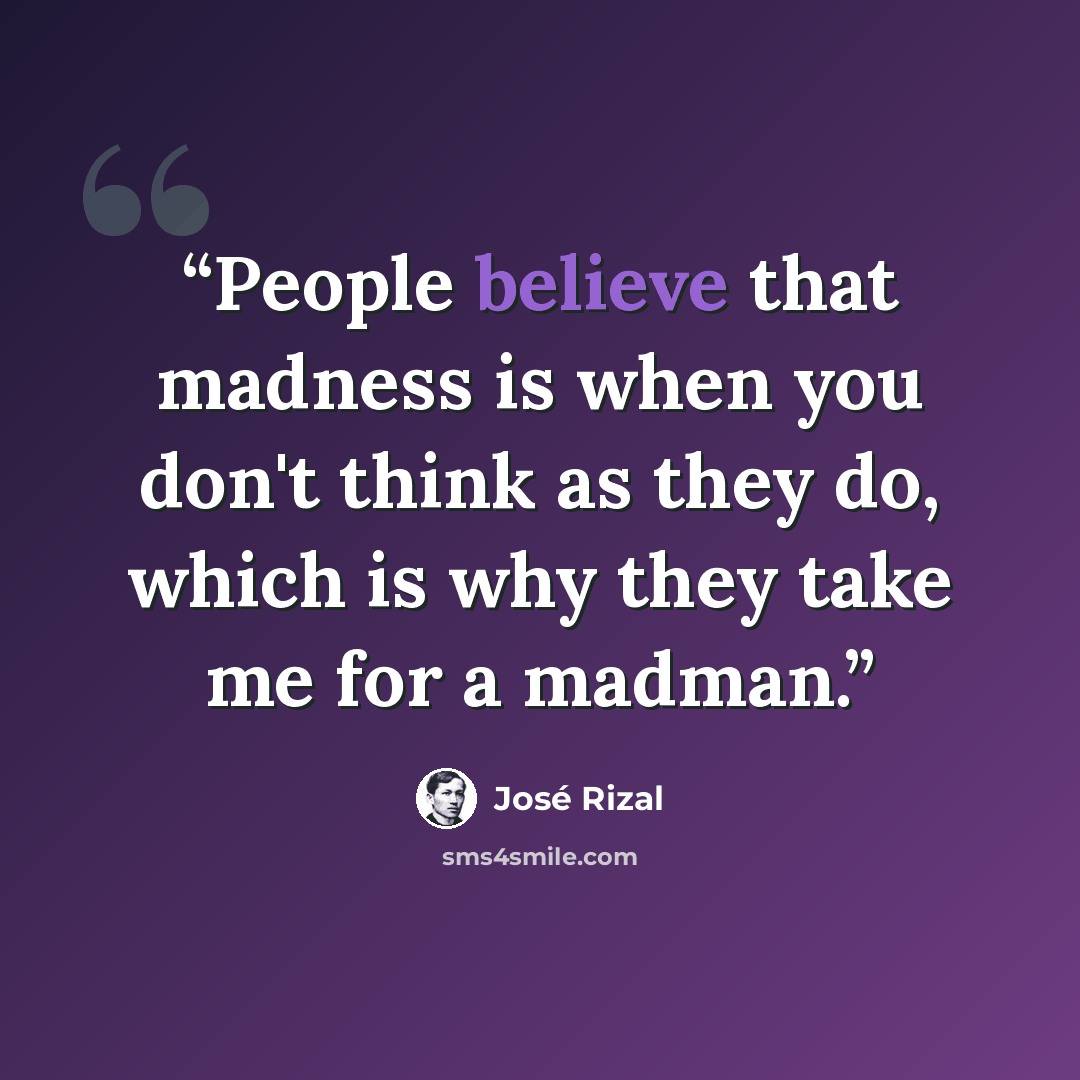 “People believe that madness is when you don't think as they do, which is why they take me for a madman.” quote by José Rizal