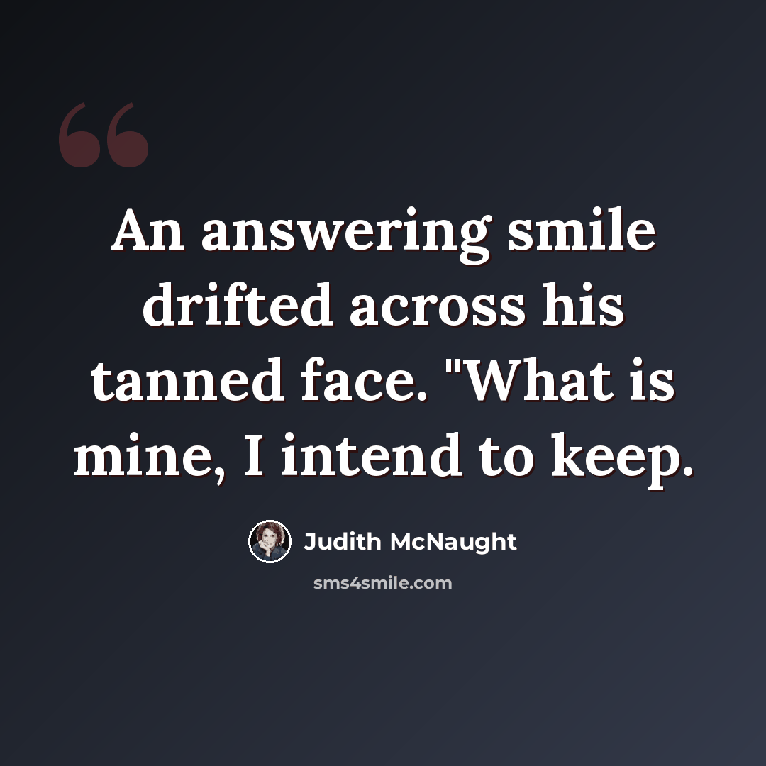 “An answering smile drifted across his tanned face. "What is mine, I intend to keep.” quote by Judith McNaught