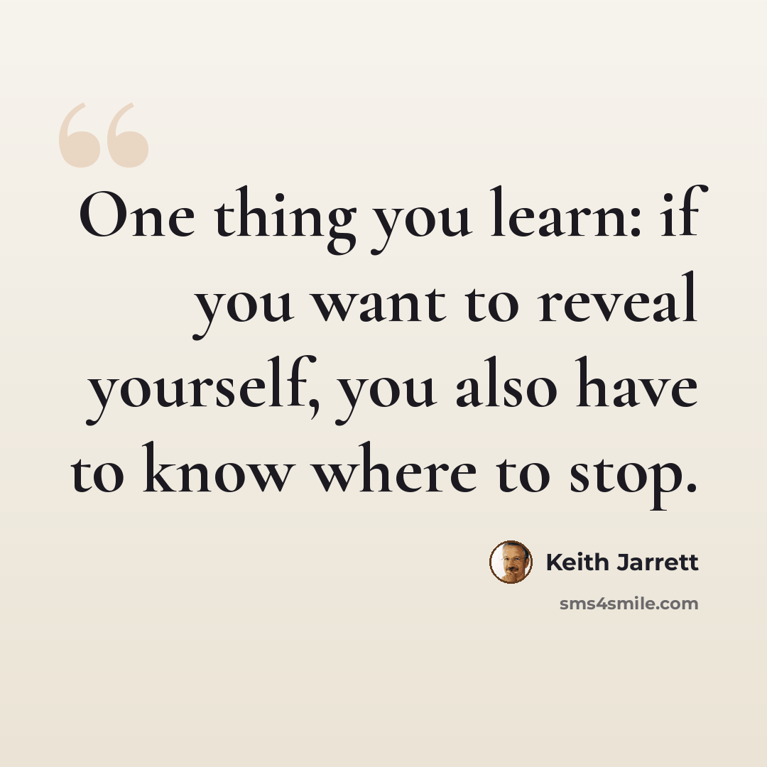 “One thing you learn: if you want to reveal yourself, you also have to know where to stop.” quote by Keith Jarrett