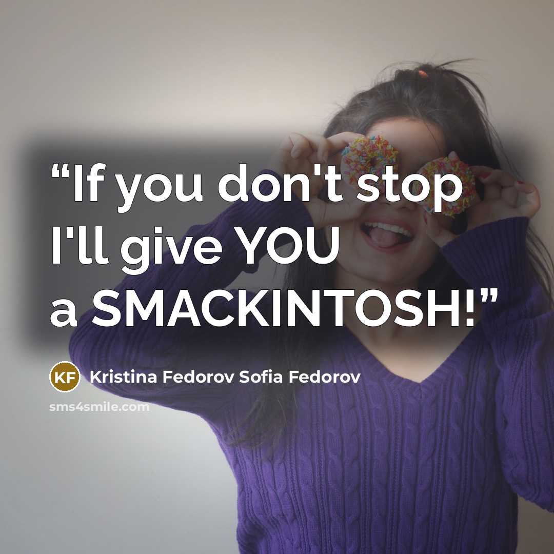 “If you don't stop I'll give YOU a SMACKINTOSH!” quote by Kristina Fedorov Sofia Fedorov