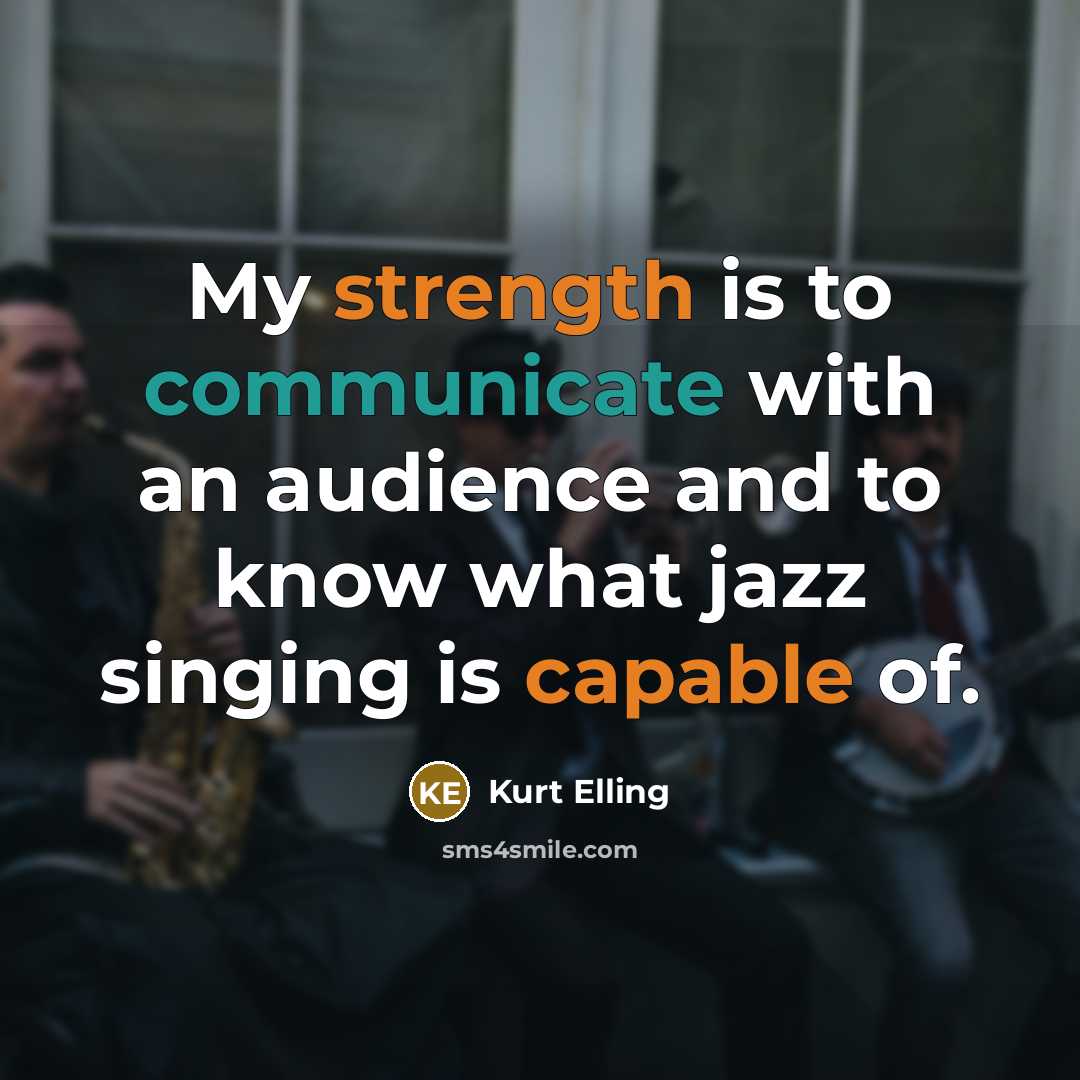 “My strength is to communicate with an audience and to know what jazz singing is capable of.” quote by Kurt Elling