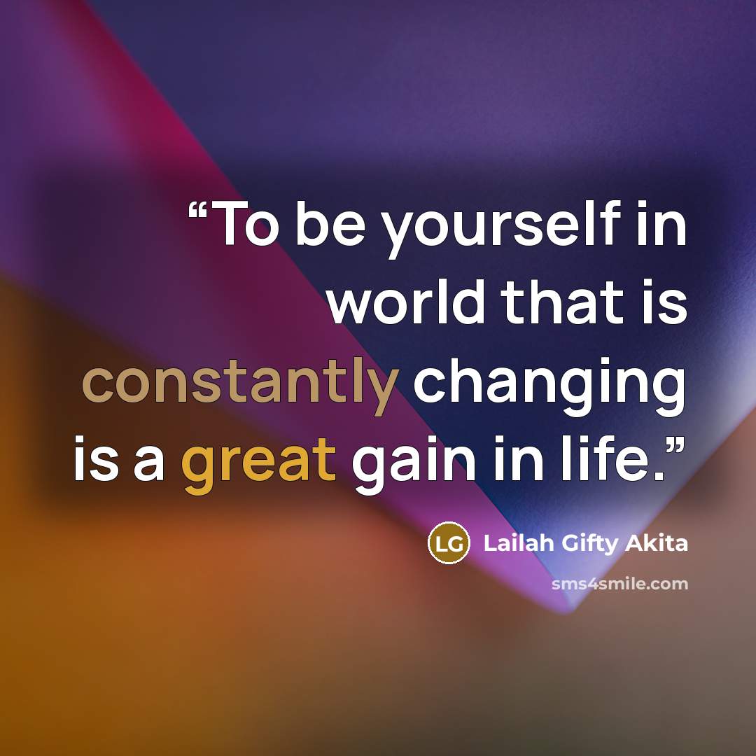 “To be yourself in world that is constantly changing is a great gain in life.” quote by Lailah Gifty Akita