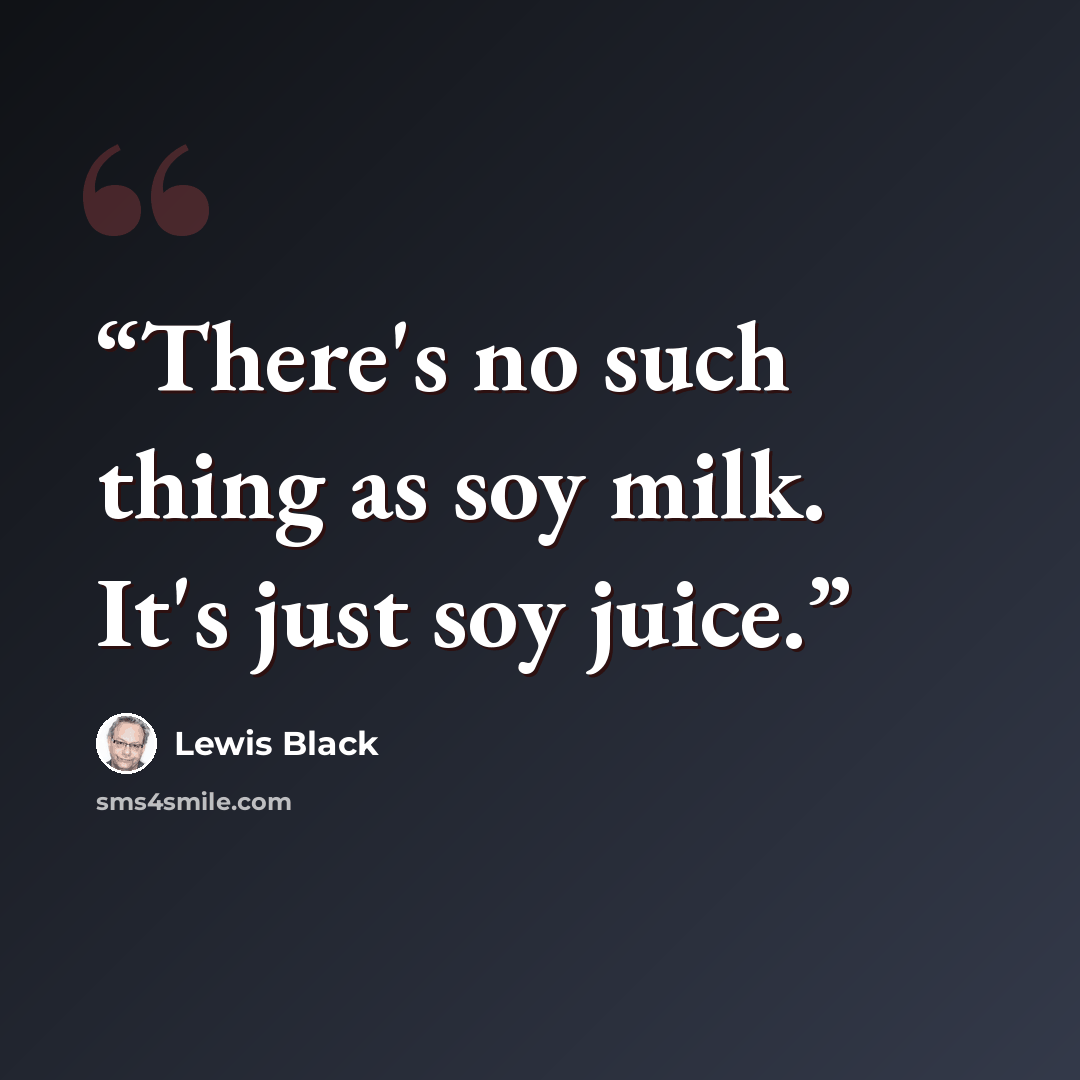 “There's no such thing as soy milk. It's just soy juice.” quote by Lewis Black