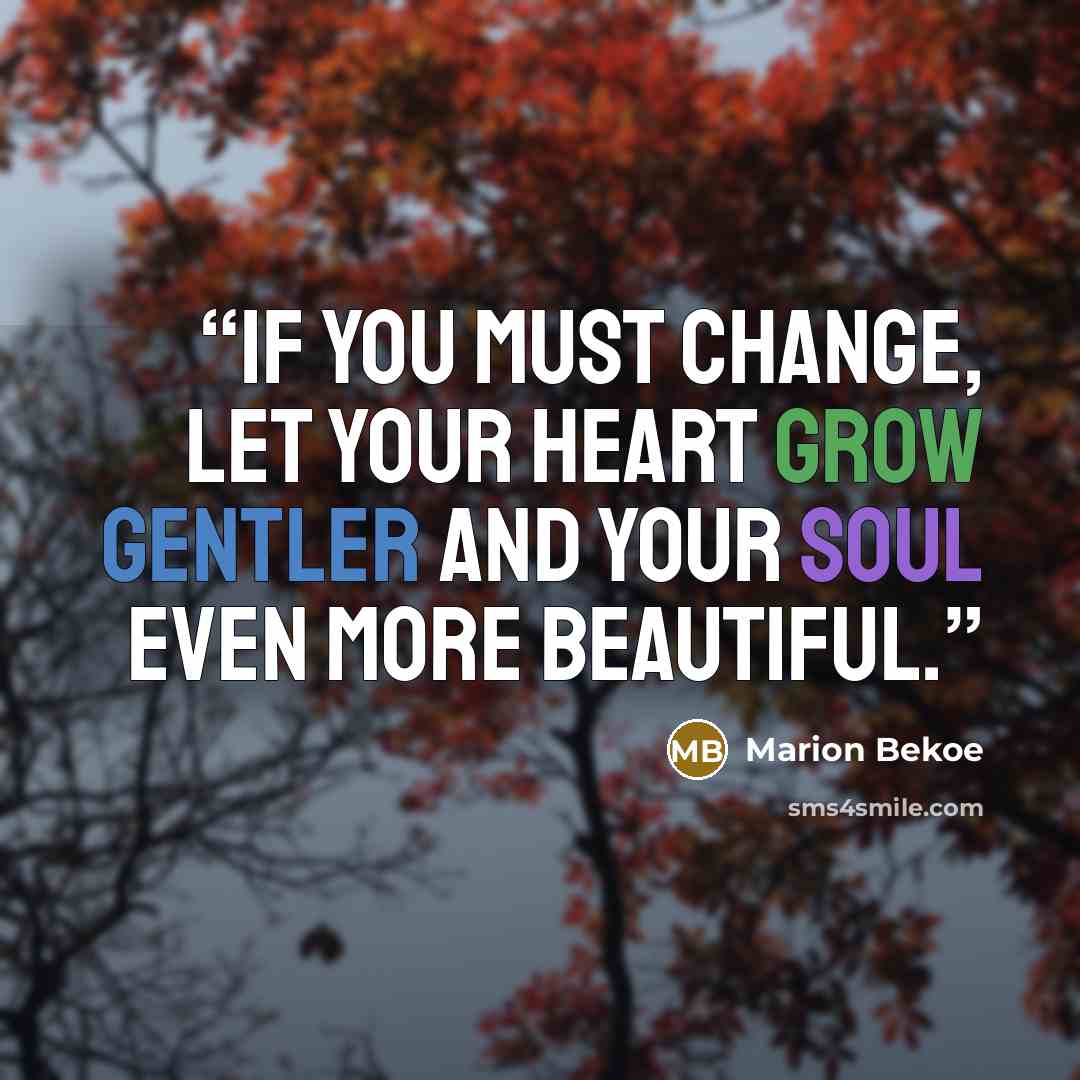 “If you must change, let your heart grow gentler and your soul even more beautiful.” quote by Marion Bekoe
