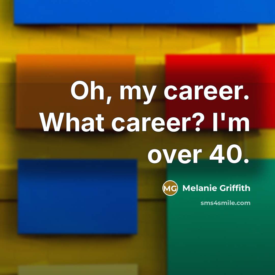 “Oh, my career. What career? I'm over 40.” quote by Melanie Griffith