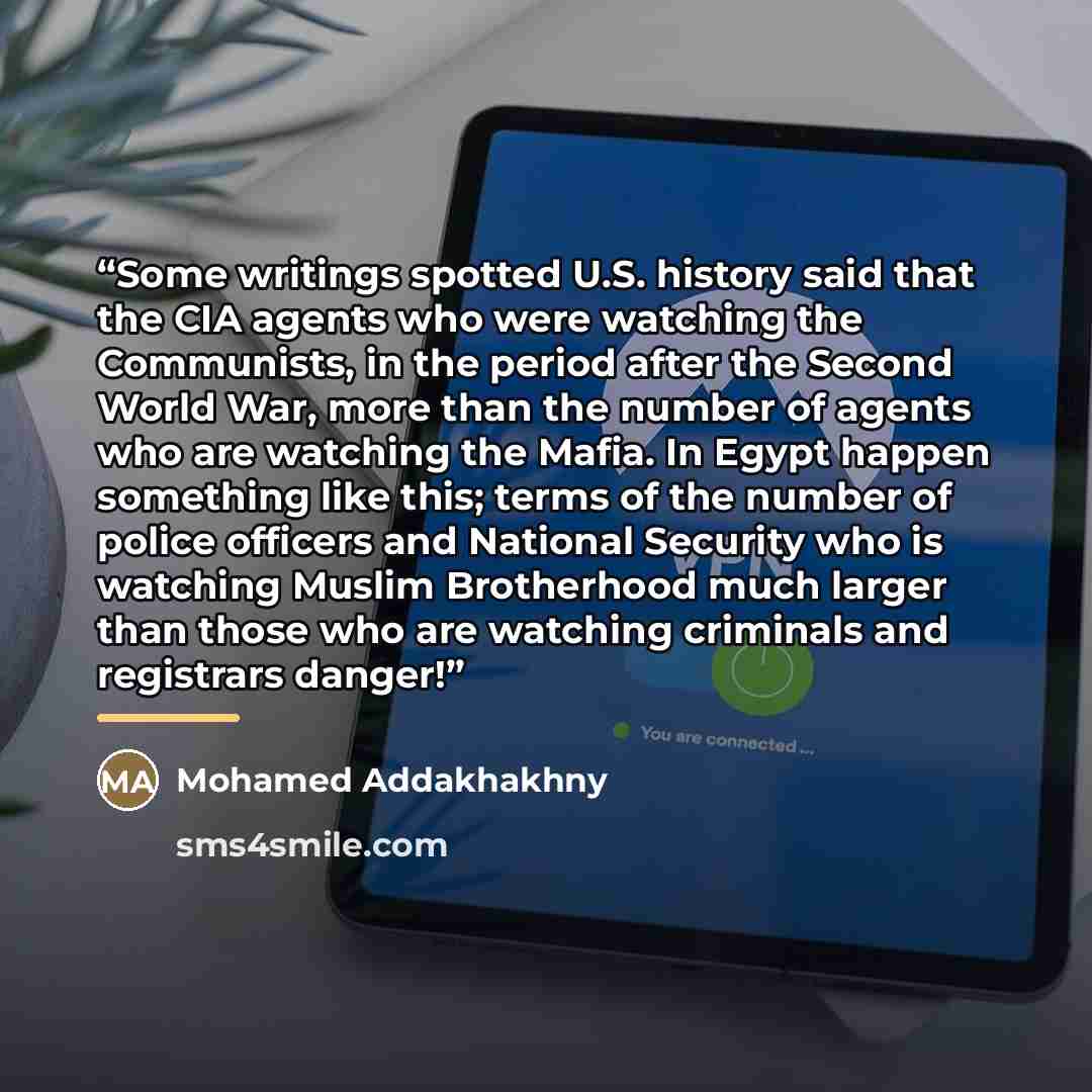 “Some writings spotted U.S. history said that the CIA agents who were watching the Communists, in the period after the Second World War, more than the number of agents who are watching the Mafia. In Egypt happen something like this; terms of the number of police officers and National Security who…” quote by Mohamed Addakhakhny