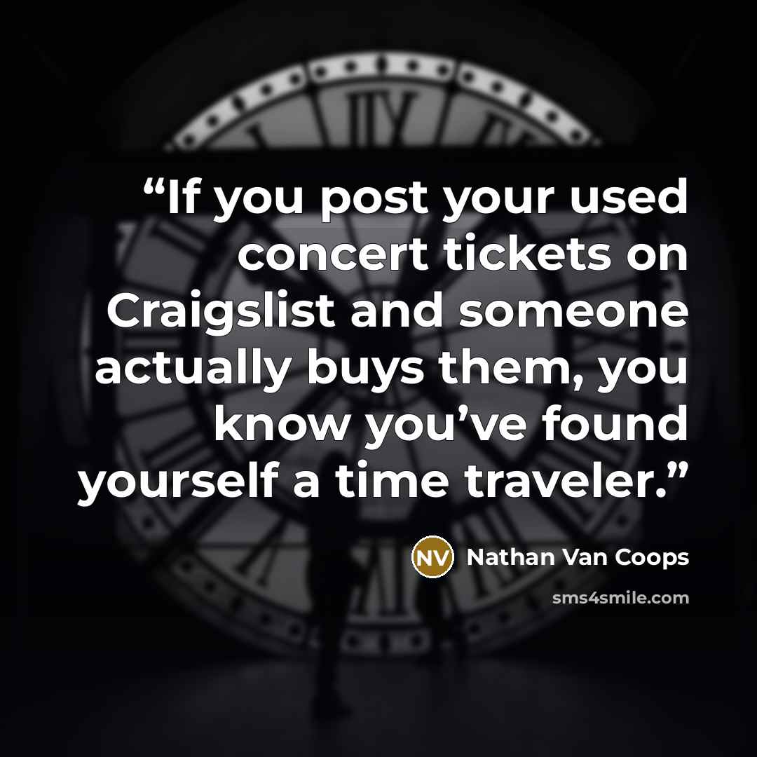 “If you post your used concert tickets on Craigslist and someone actually buys them, you know you’ve found yourself a time traveler.” quote by Nathan Van Coops