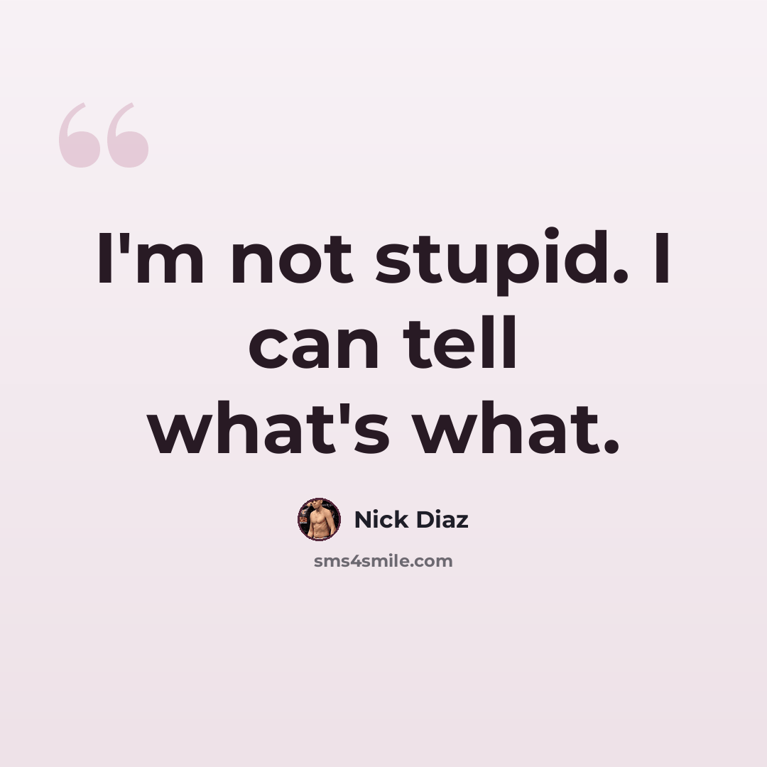 “I'm not stupid. I can tell what's what.” quote by Nick Diaz