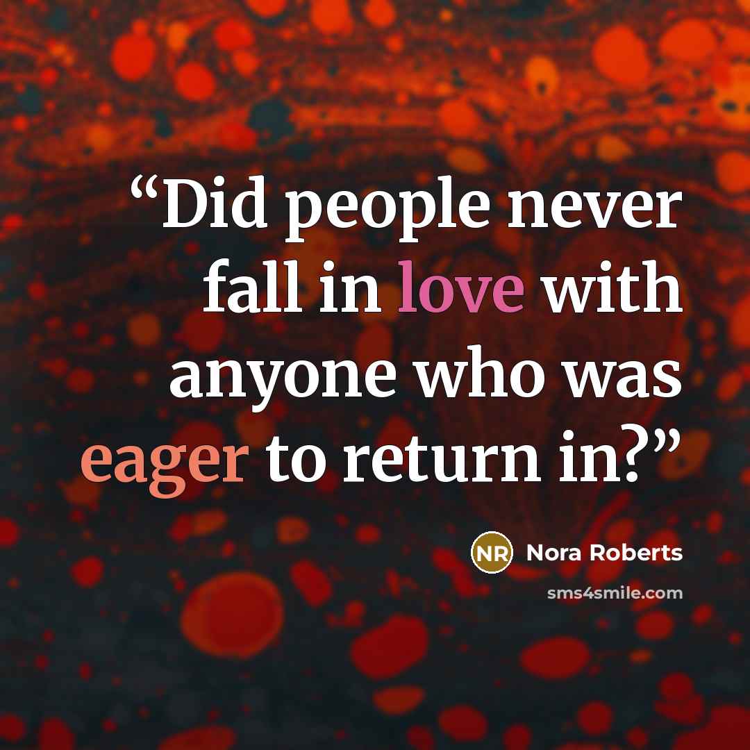 “Did people never fall in love with anyone who was eager to return in?” quote by Nora Roberts