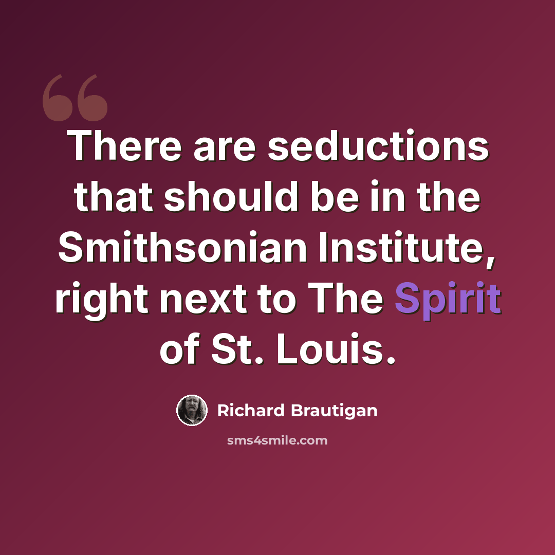 “There are seductions that should be in the Smithsonian Institute, right next to The Spirit of St. Louis.” quote by Richard Brautigan