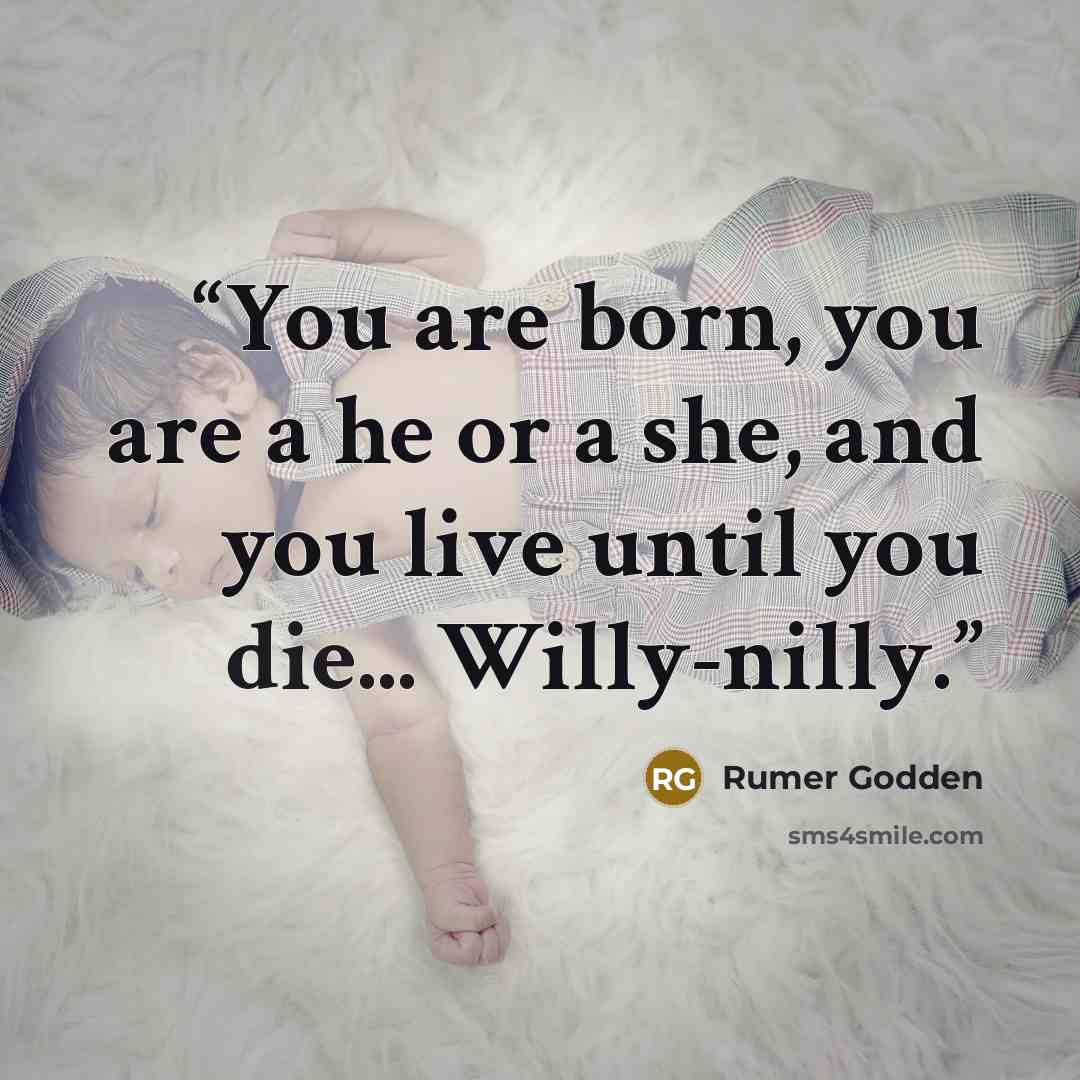 “You are born, you are a he or a she, and you live until you die... Willy-nilly.” quote by Rumer Godden