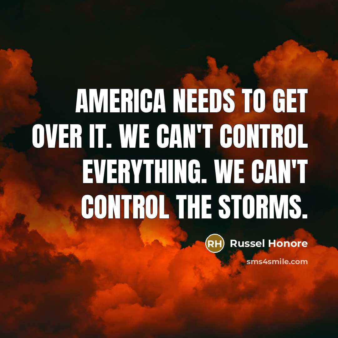 “America needs to get over it. We can't control everything. We can't control the storms.” quote by Russel Honore