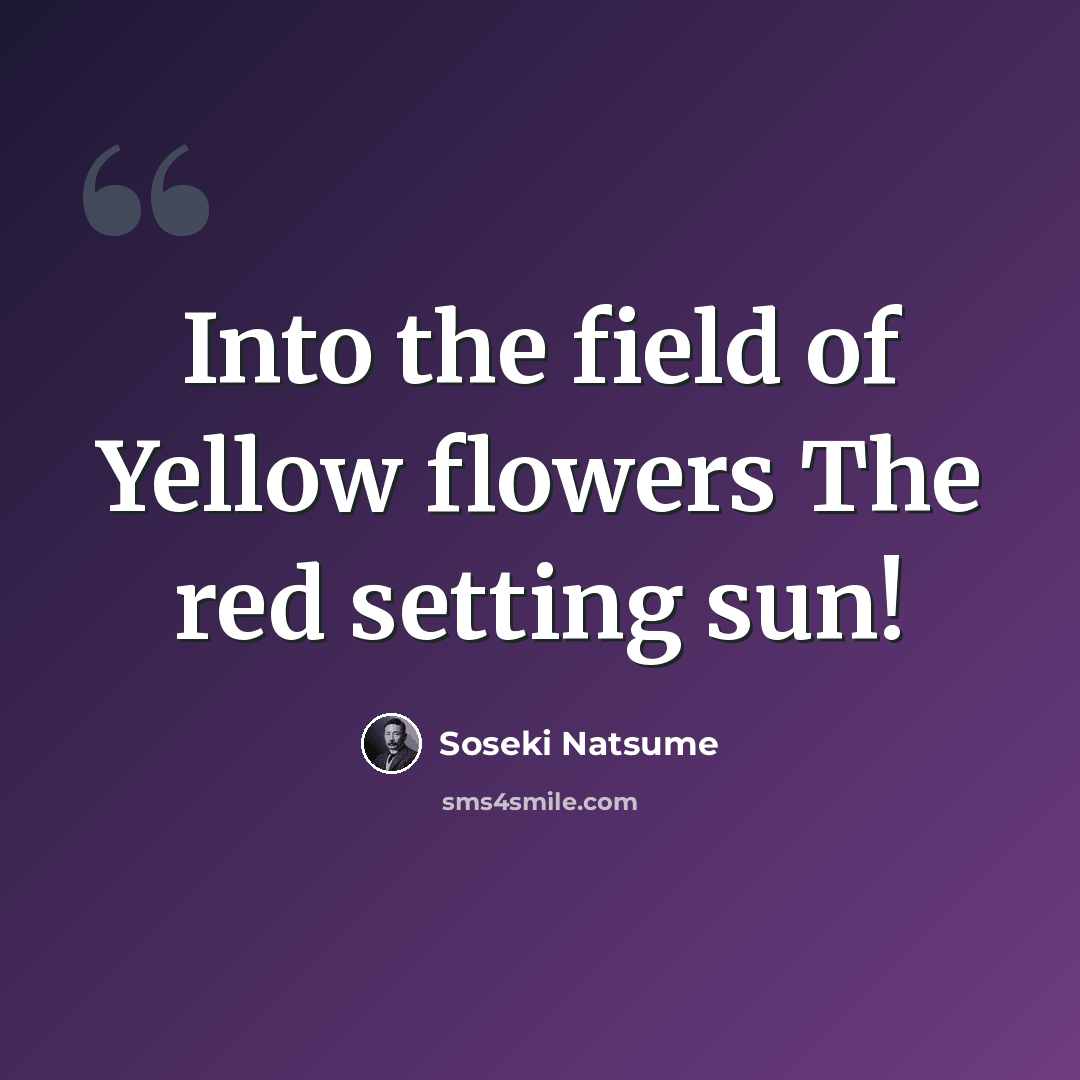 “Into the field of Yellow flowers The red setting sun!” quote by Soseki Natsume