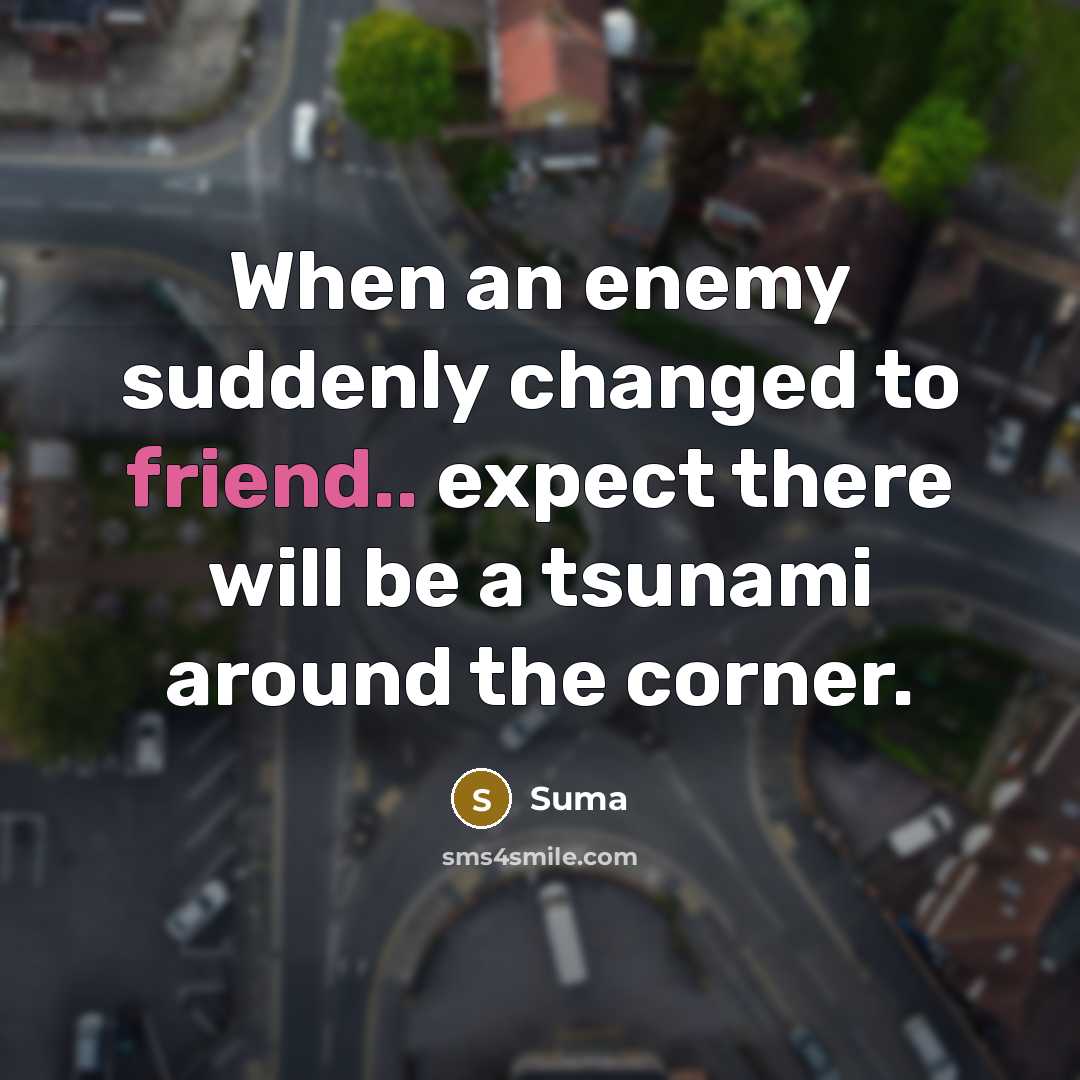 “When an enemy suddenly changed to friend.. expect there will be a tsunami around the corner.” quote by Suma