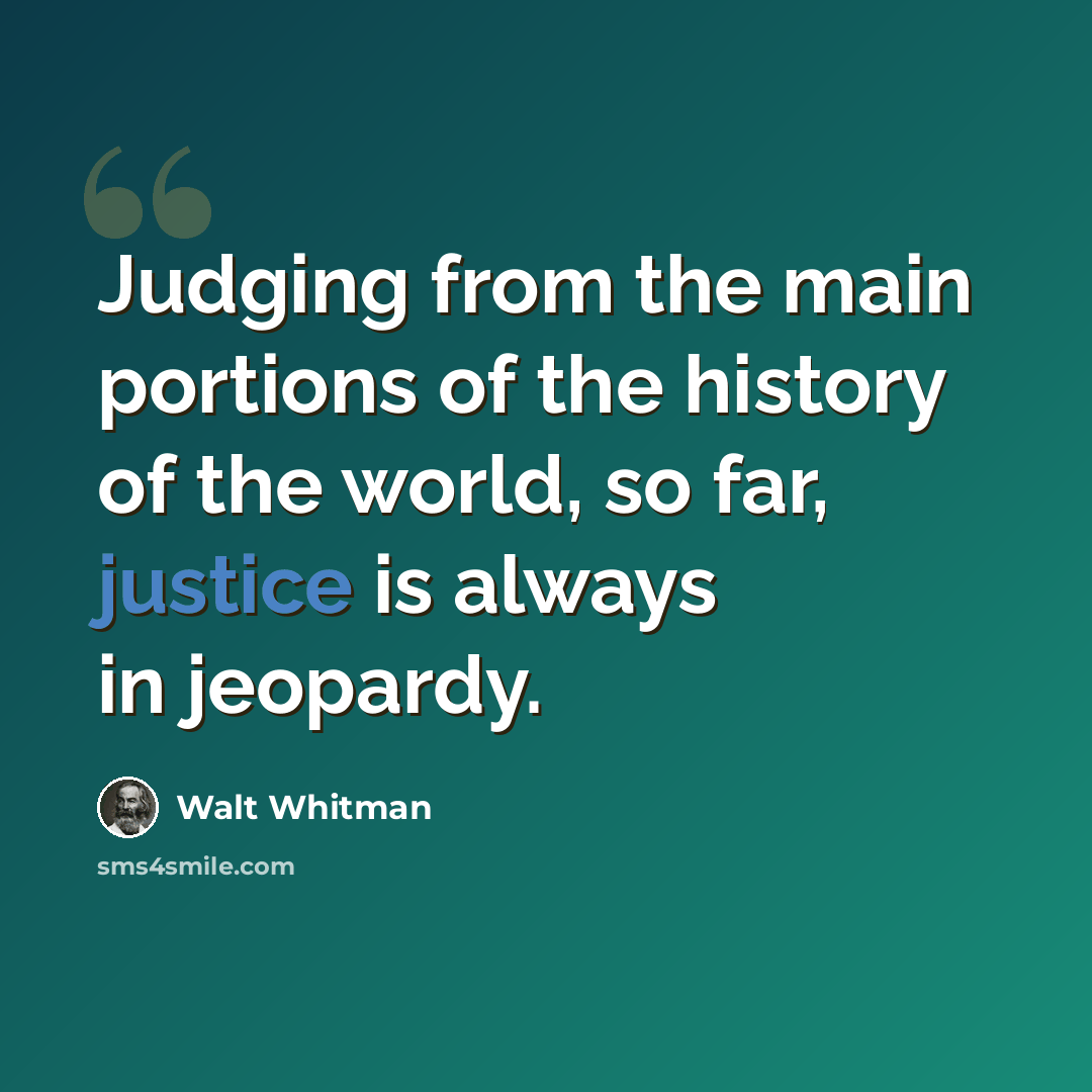“Judging from the main portions of the history of the world, so far, justice is always in jeopardy.” quote by Walt Whitman