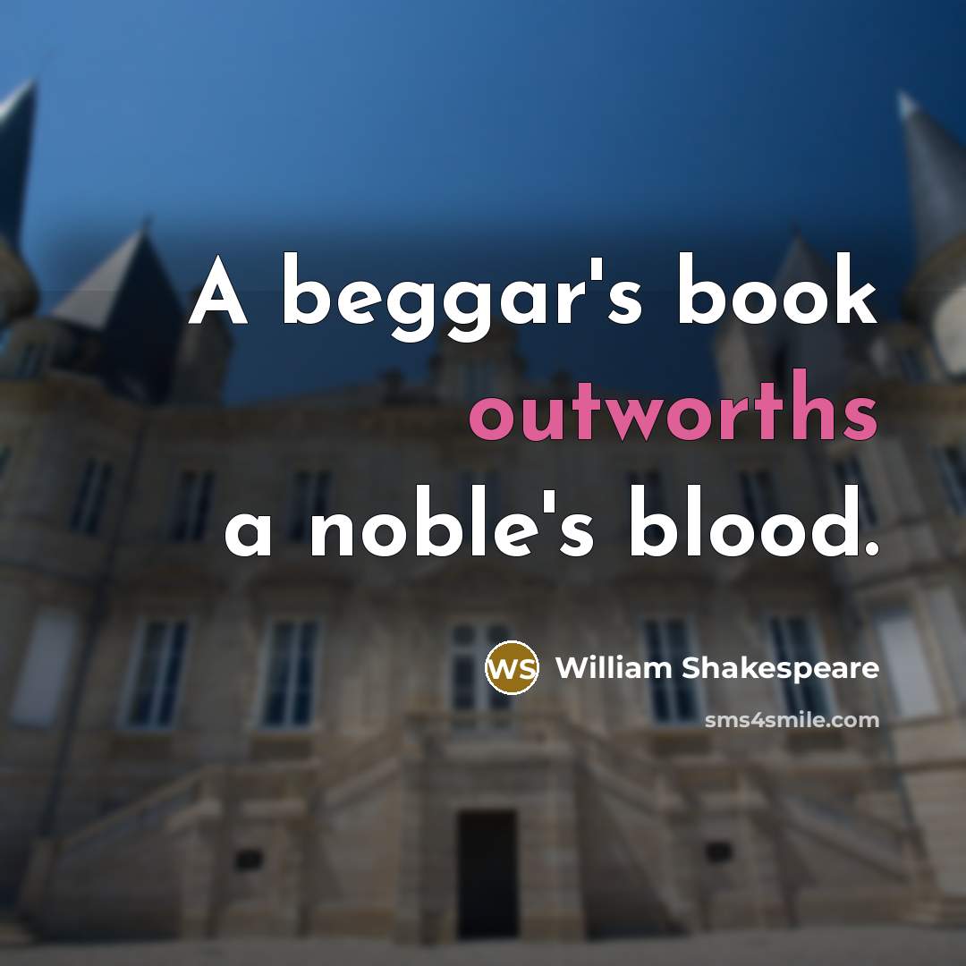 “A beggar's book outworths a noble's blood.” quote by William Shakespeare