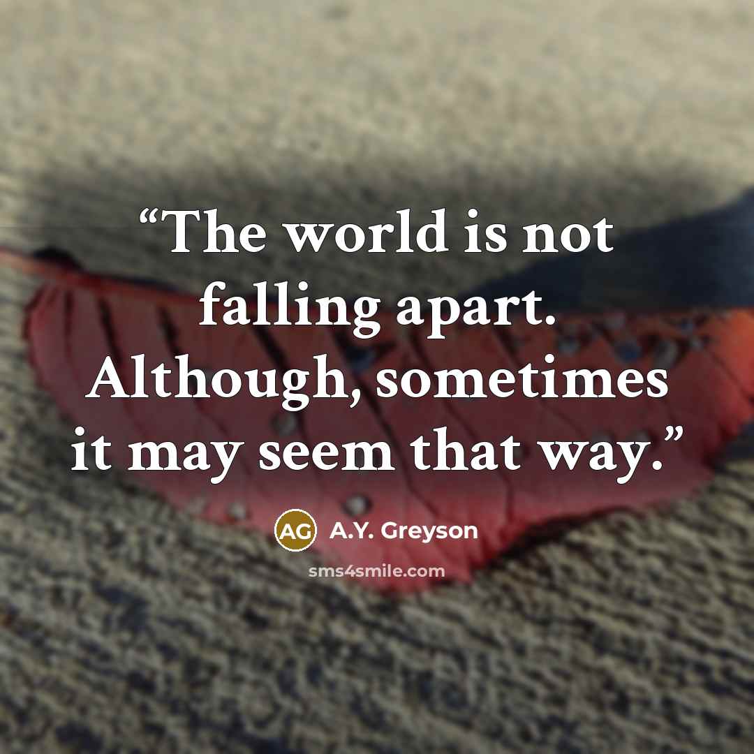 “The world is not falling apart. Although, sometimes it may seem that way.” quote by A.Y. Greyson