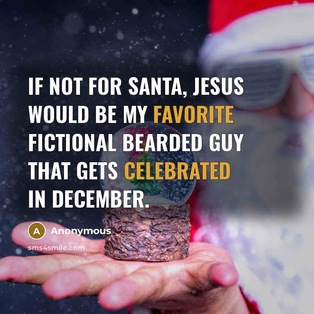 “If not for Santa, Jesus would be my favorite fictional bearded guy that gets celebrated in December.” quote by Anonymous