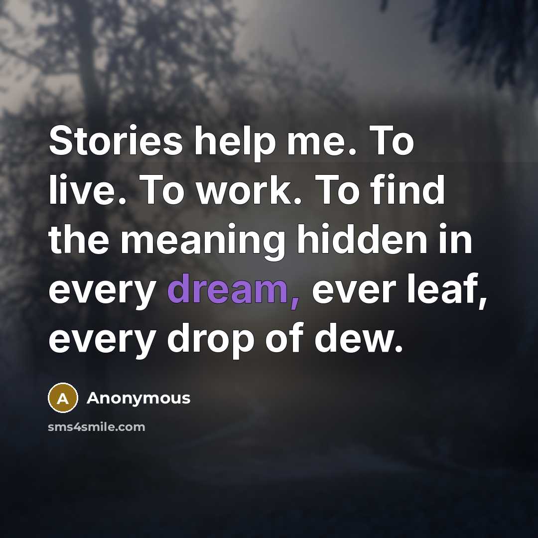 “Stories help me. To live. To work. To find the meaning hidden in every dream, ever leaf, every drop of dew.” quote by Anonymous