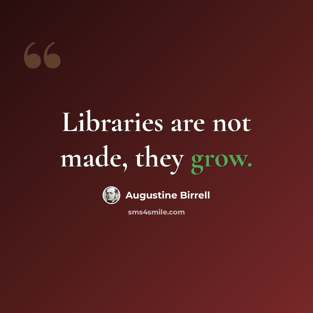 “Libraries are not made, they grow.” quote by Augustine Birrell