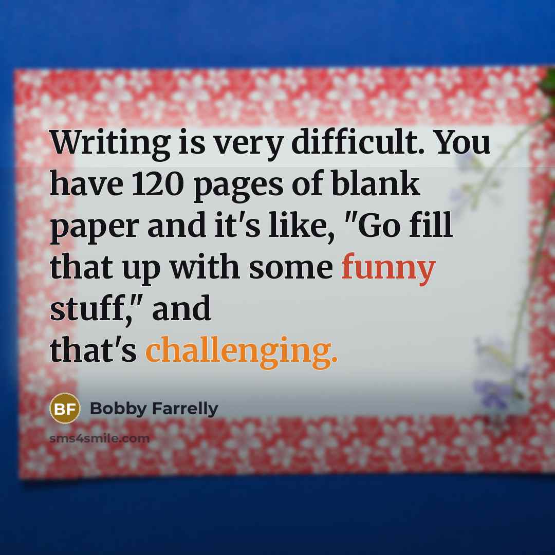 “Writing is very difficult. You have 120 pages of blank paper and it's like, "Go fill that up with some funny stuff," and that's challenging.” quote by Bobby Farrelly
