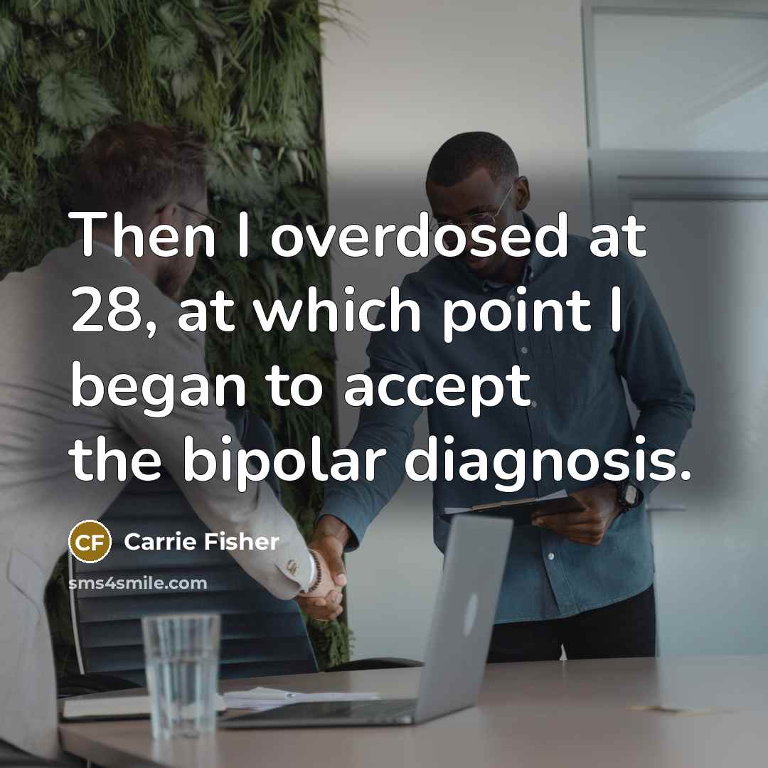 “Then I overdosed at 28, at which point I began to accept the bipolar diagnosis.” quote by Carrie Fisher