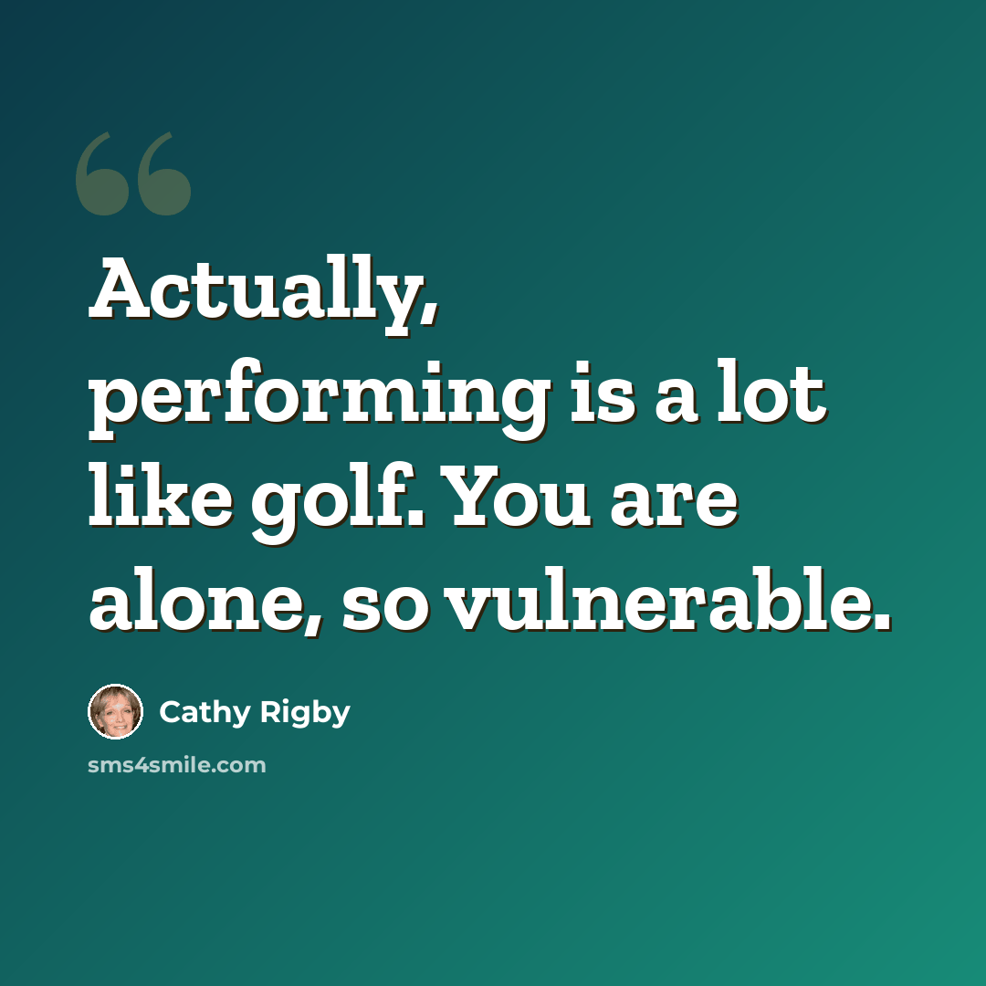 “Actually, performing is a lot like golf. You are alone, so vulnerable.” quote by Cathy Rigby