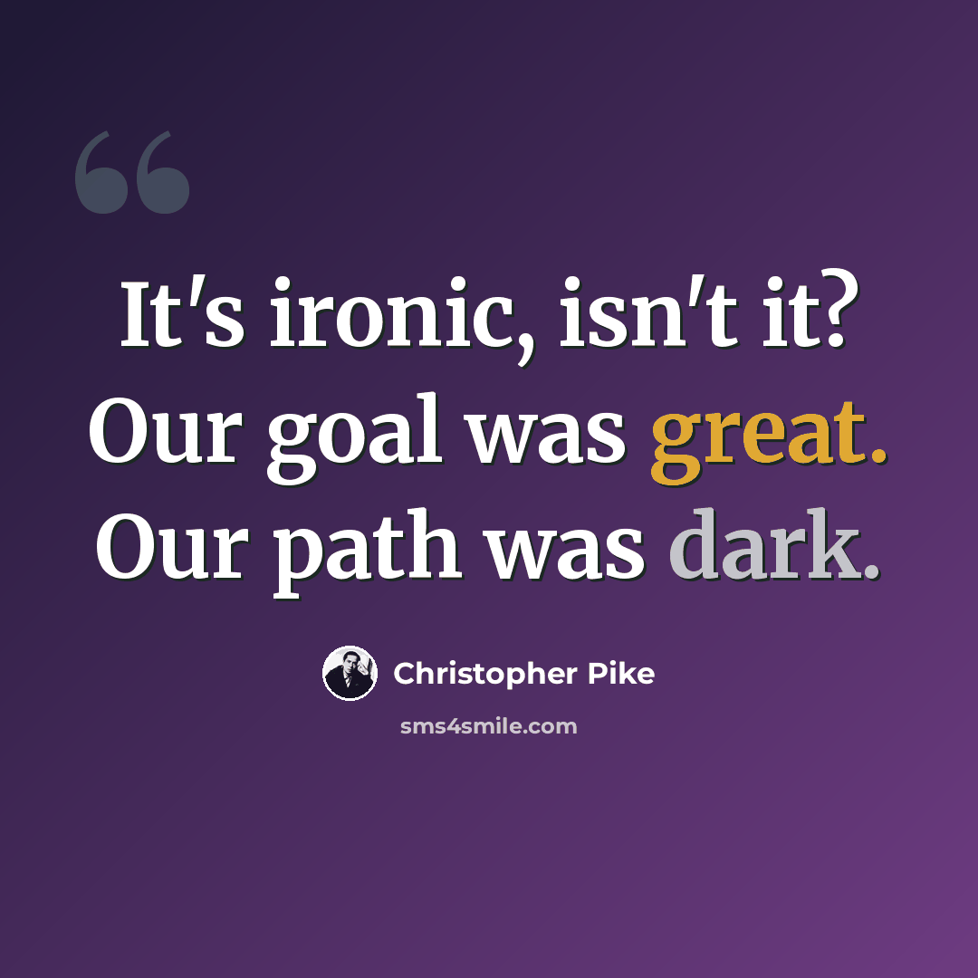 “It's ironic, isn't it? Our goal was great. Our path was dark.” quote by Christopher Pike