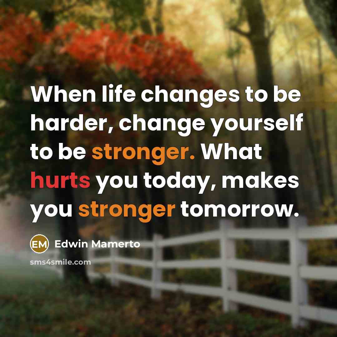 “When life changes to be harder, change yourself to be stronger. What hurts you today, makes you stronger tomorrow.” quote by Edwin Mamerto