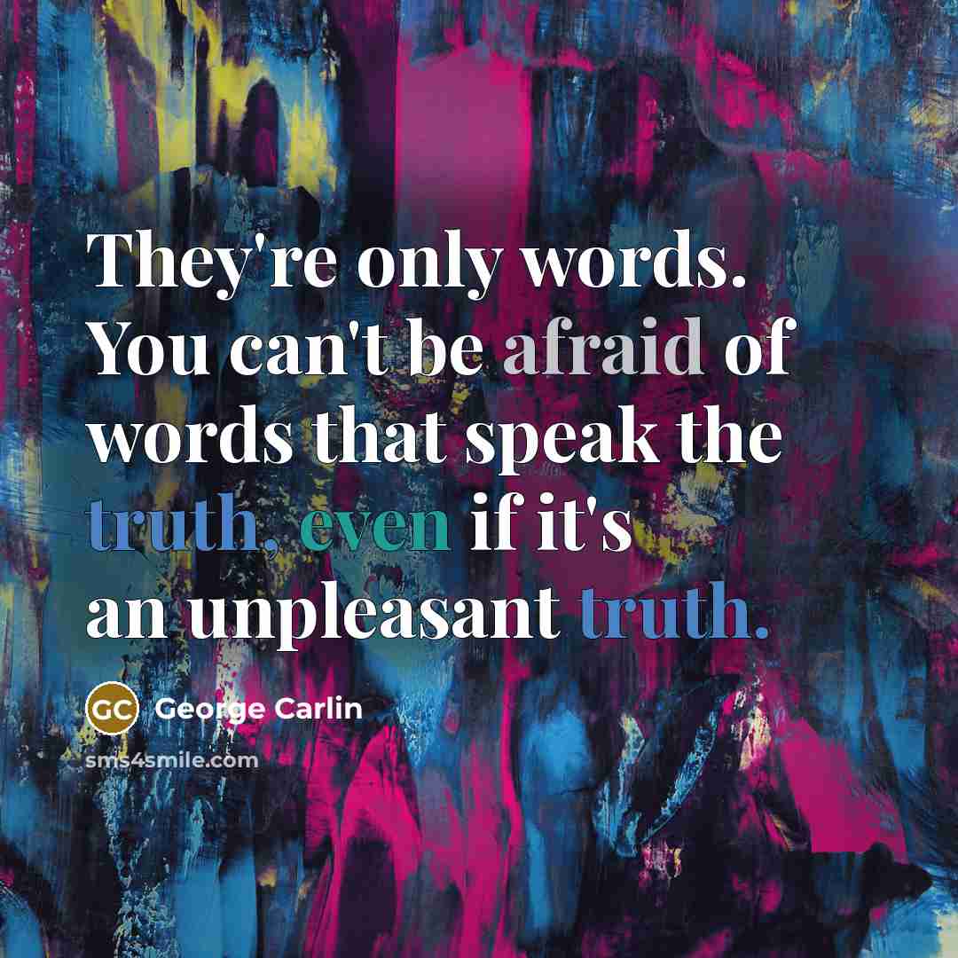 “They're only words. You can't be afraid of words that speak the truth, even if it's an unpleasant truth.” quote by George Carlin