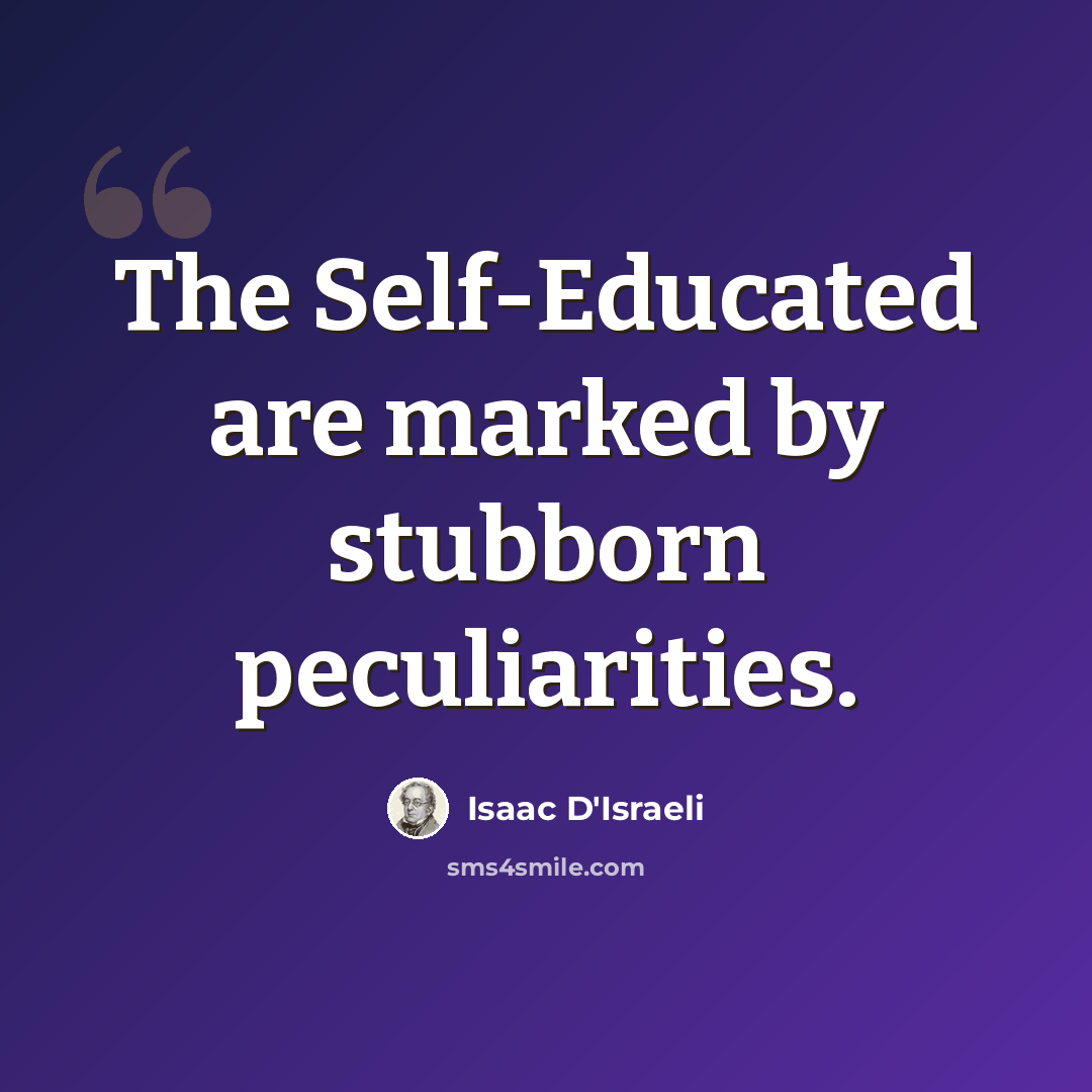 “The Self-Educated are marked by stubborn peculiarities.” quote by Isaac D'Israeli
