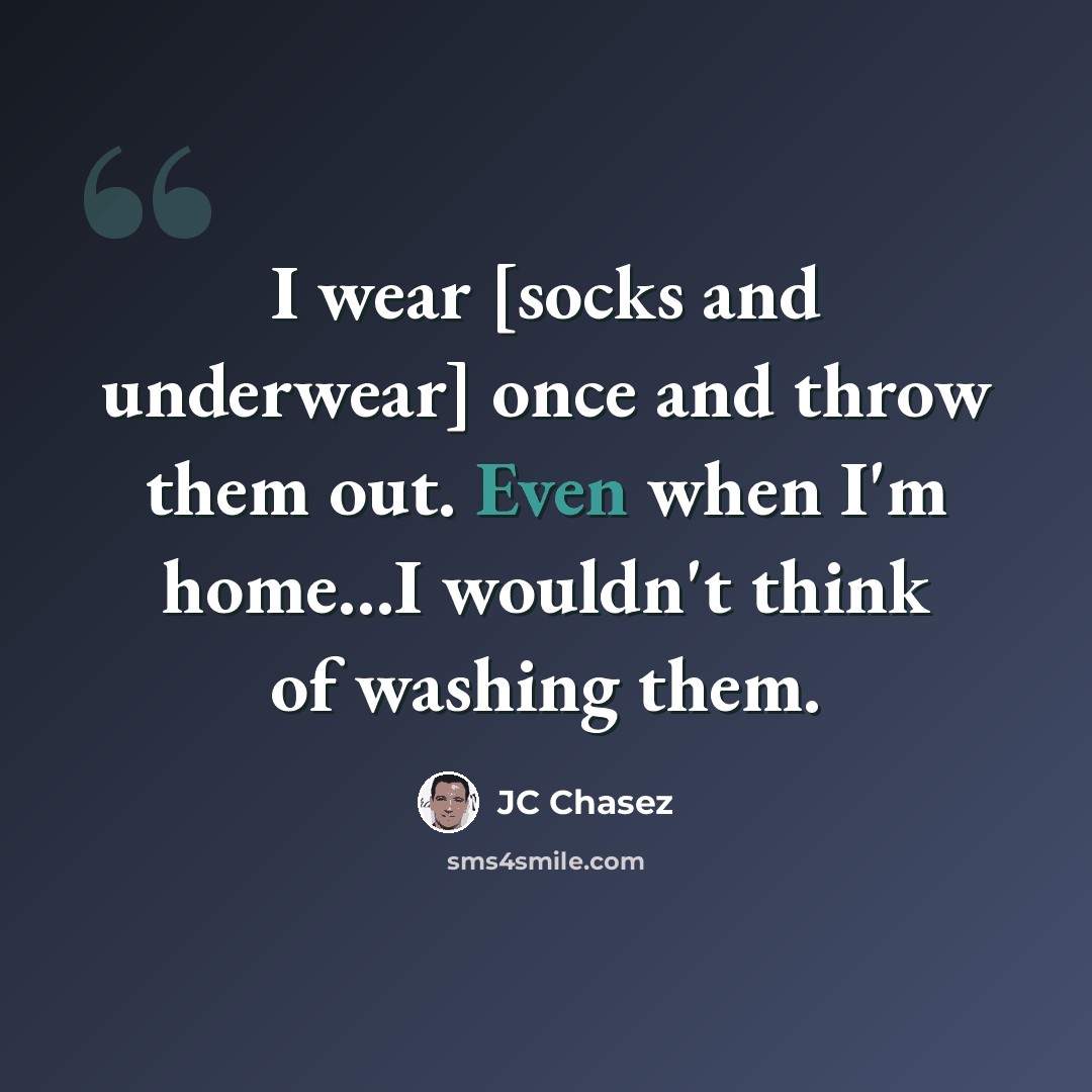 “I wear [socks and underwear] once and throw them out. Even when I'm home...I wouldn't think of washing them.” quote by JC Chasez