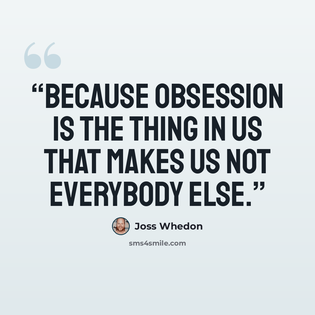 “Because obsession is the thing in us that makes us not everybody else.” quote by Joss Whedon
