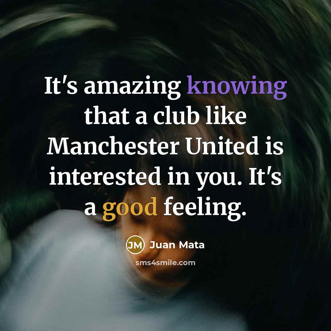 “It's amazing knowing that a club like Manchester United is interested in you. It's a good feeling.” quote by Juan Mata