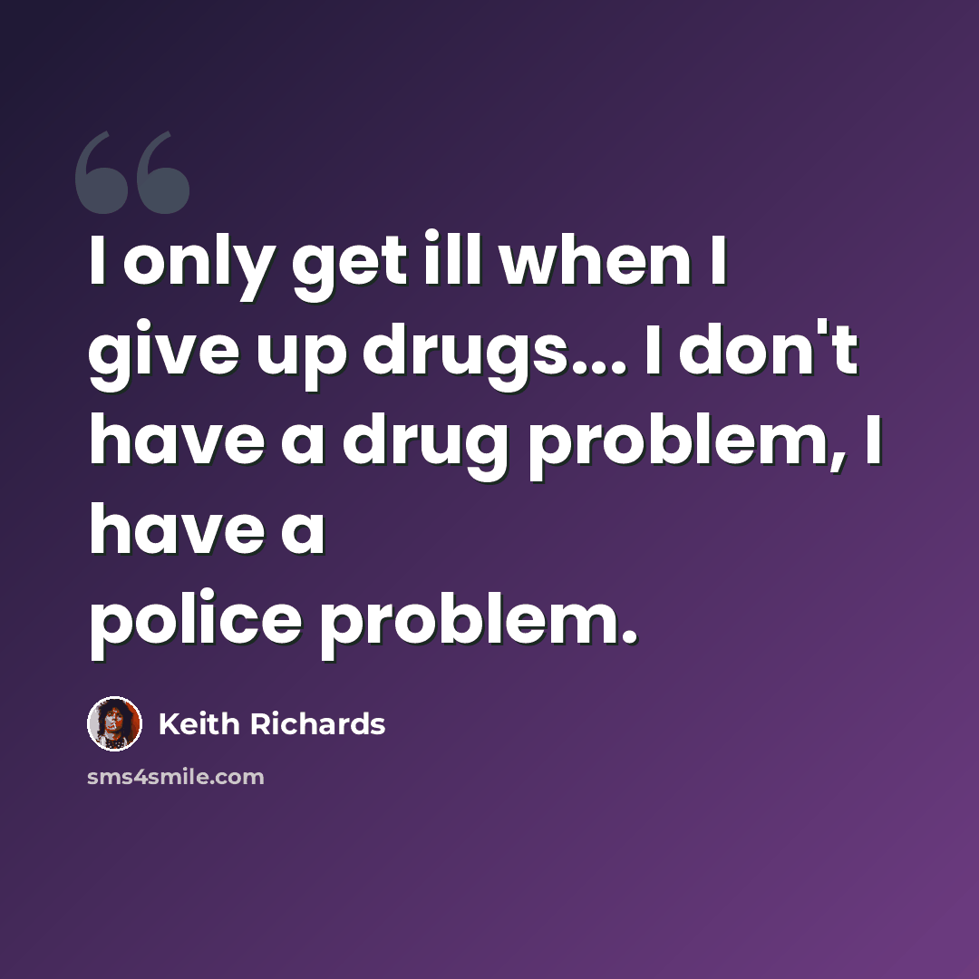 “I only get ill when I give up drugs... I don't have a drug problem, I have a police problem.” quote by Keith Richards