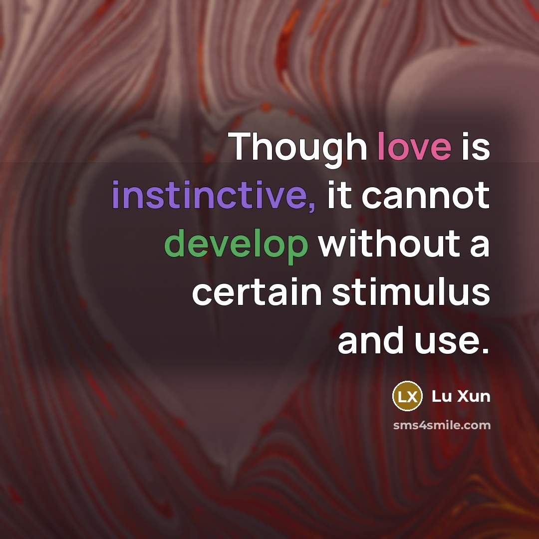 “Though love is instinctive, it cannot develop without a certain stimulus and use.” quote by Lu Xun