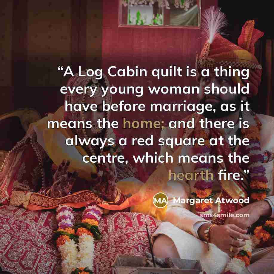 “A Log Cabin quilt is a thing every young woman should have before marriage, as it means the home; and there is always a red square at the centre, which means the hearth fire.” quote by Margaret Atwood